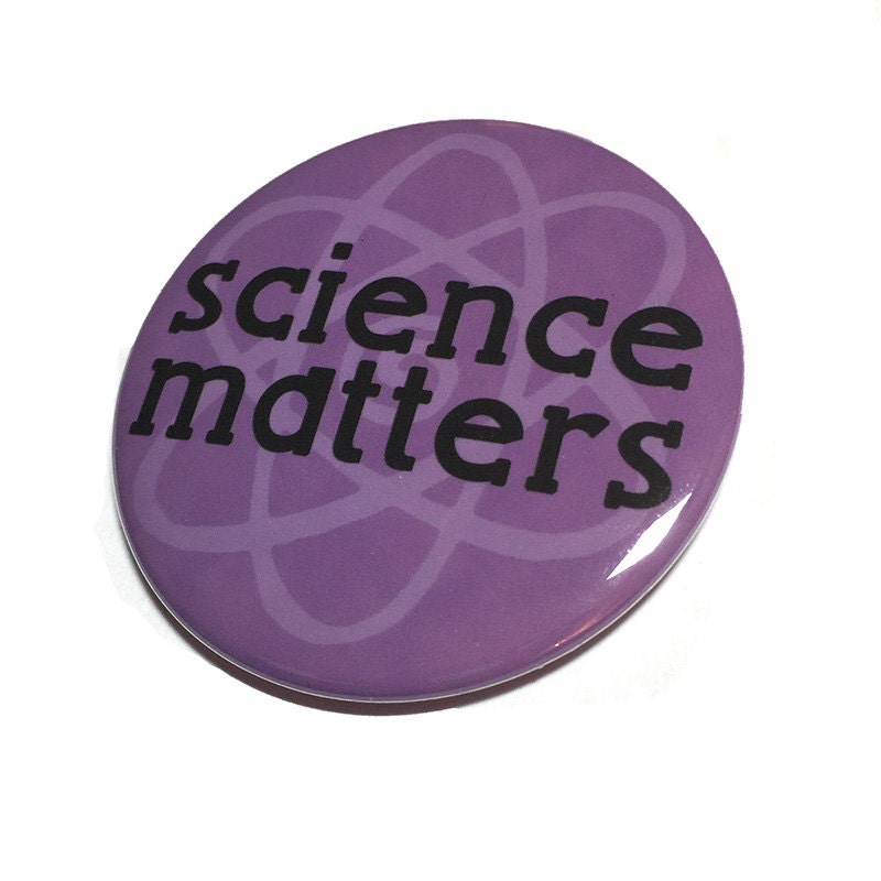 Science Matters Pin Back Button or Magnet - March for Science Pinback Button Badge or Fridge Magnet - Save Science - Political Protest Pin
